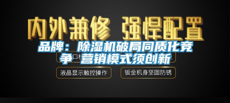 品牌：除濕機破局同質(zhì)化競爭 營(yíng)銷(xiāo)模式須創(chuàng  )新