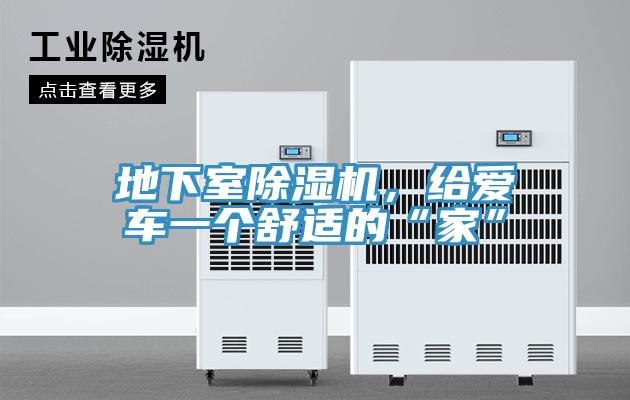 地下室除濕機，給愛(ài)車(chē)一個(gè)舒適的“家”
