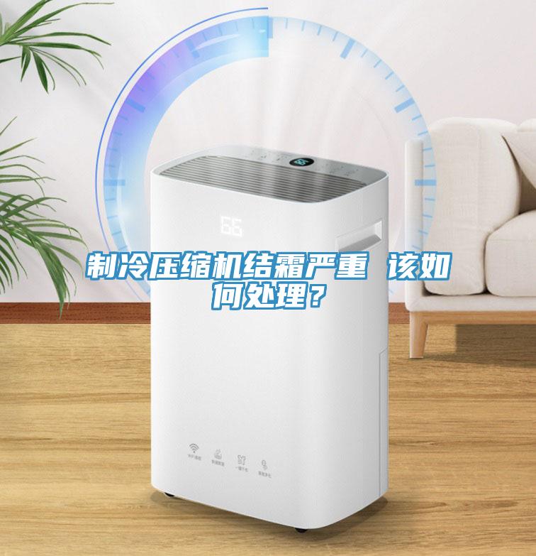 制冷壓縮機結霜嚴重 該如何處理？
