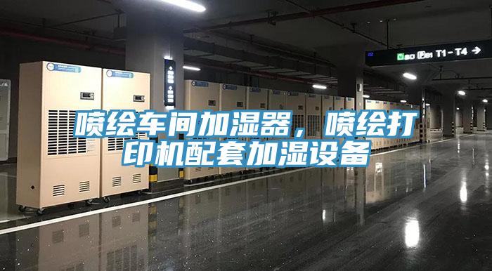 噴繪車(chē)間加濕器，噴繪打印機配套加濕設備