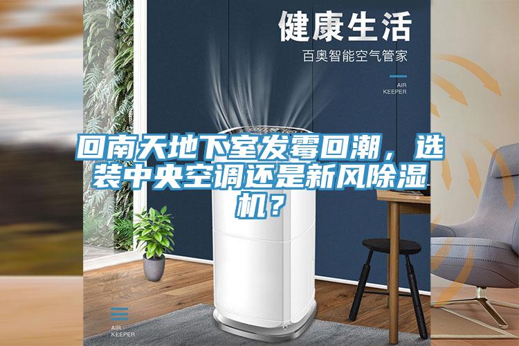 回南天地下室發(fā)霉回潮，選裝中央空調還是新風(fēng)除濕機？