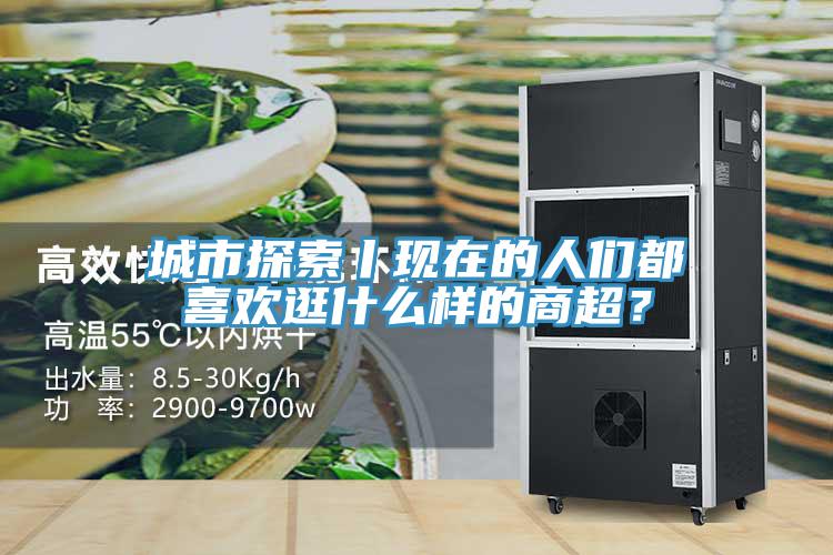 城市探索丨現在的人們都喜歡逛什么樣的商超？