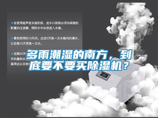 多雨潮濕的南方，到底要不要買(mǎi)除濕機？